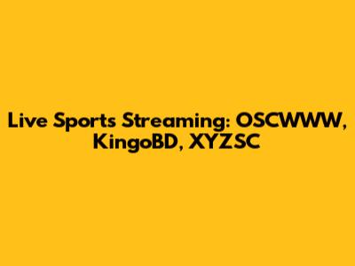 Live Sports Streaming: OSCWWW, KingoBD, XYZSC
