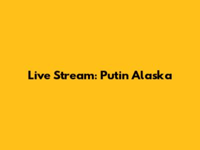 Live Stream: Putin Alaska