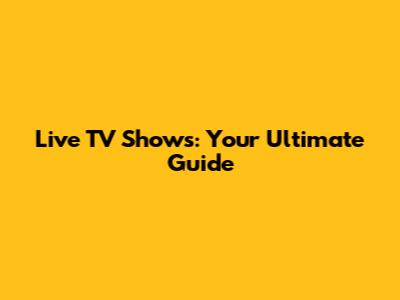 Live TV Shows: Your Ultimate Guide