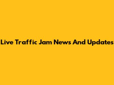 Live Traffic Jam News And Updates