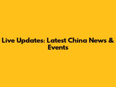 Live Updates: Latest China News & Events