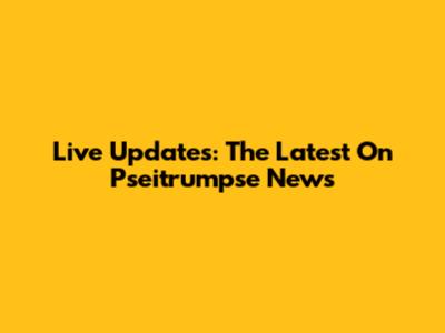 Live Updates: The Latest On Pseitrumpse News