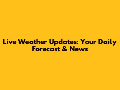Live Weather Updates: Your Daily Forecast & News