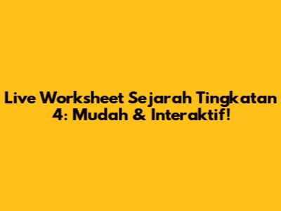 Live Worksheet Sejarah Tingkatan 4: Mudah & Interaktif!