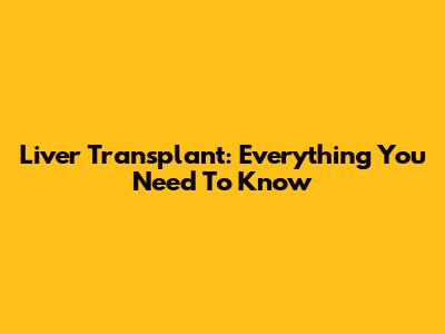 Liver Transplant: Everything You Need To Know