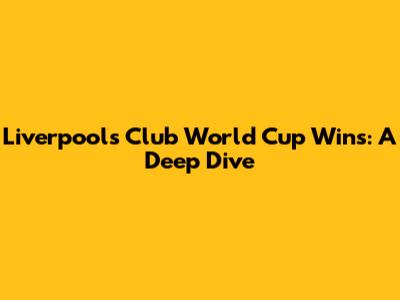 Liverpool's Club World Cup Wins: A Deep Dive