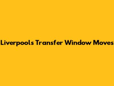 Liverpool's Transfer Window Moves