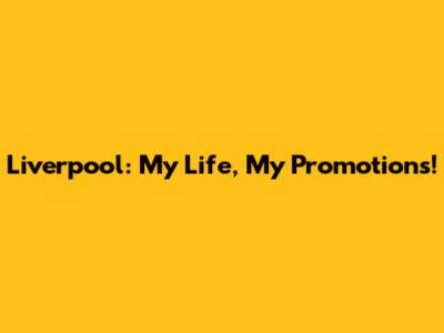 Liverpool: My Life, My Promotions!
