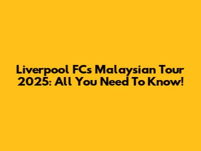 Liverpool FC's Malaysian Tour 2025: All You Need To Know!