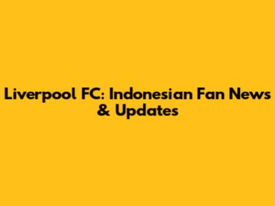 Liverpool FC: Indonesian Fan News & Updates