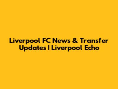 Liverpool FC News & Transfer Updates | Liverpool Echo