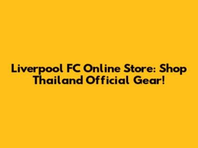 Liverpool FC Online Store: Shop Thailand Official Gear!