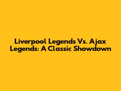 Liverpool Legends Vs. Ajax Legends: A Classic Showdown