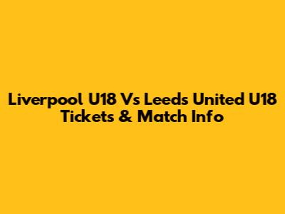 Liverpool U18 Vs Leeds United U18 Tickets & Match Info