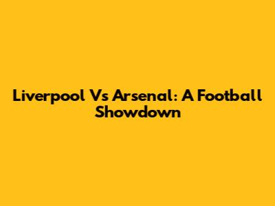 Liverpool Vs Arsenal: A Football Showdown
