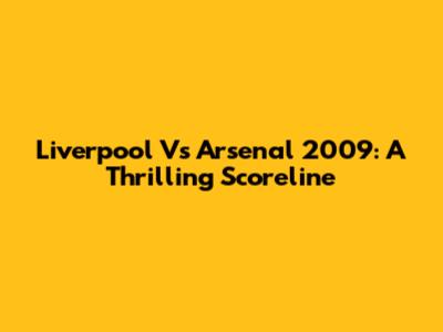 Liverpool Vs Arsenal 2009: A Thrilling Scoreline