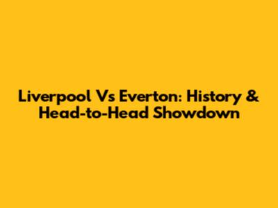 Liverpool Vs Everton: History & Head-to-Head Showdown