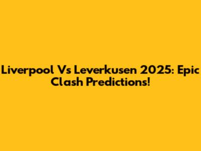 Liverpool Vs Leverkusen 2025: Epic Clash Predictions!