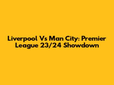 Liverpool Vs Man City: Premier League 23/24 Showdown