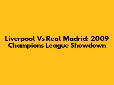 Liverpool Vs Real Madrid: 2009 Champions League Showdown
