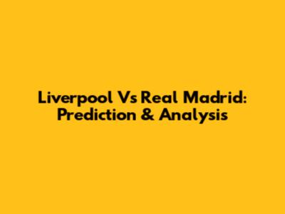 Liverpool Vs Real Madrid: Prediction & Analysis
