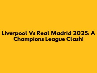 Liverpool Vs Real Madrid 2025: A Champions League Clash!