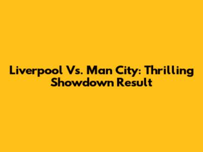 Liverpool Vs. Man City: Thrilling Showdown Result