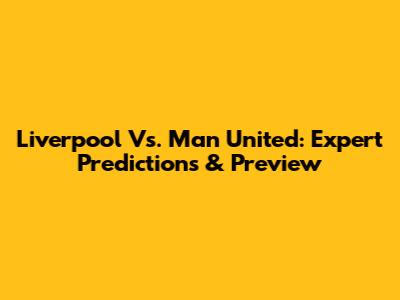 Liverpool Vs. Man United: Expert Predictions & Preview
