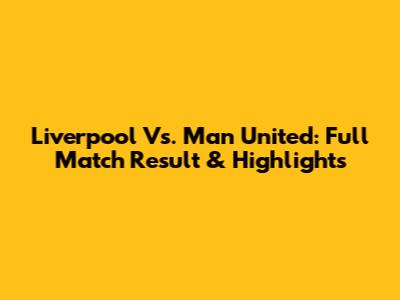 Liverpool Vs. Man United: Full Match Result & Highlights