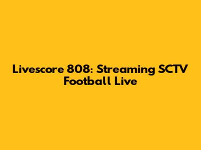 Livescore 808: Streaming SCTV Football Live