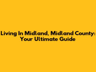 Living In Midland, Midland County: Your Ultimate Guide