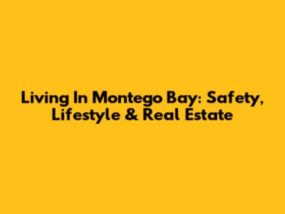 Living In Montego Bay: Safety, Lifestyle & Real Estate