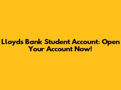 Lloyds Bank Student Account: Open Your Account Now!