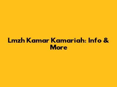 Lmzh Kamar Kamariah: Info & More