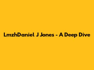 LmzhDaniel J Jones - A Deep Dive