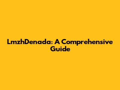 LmzhDenada: A Comprehensive Guide