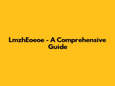 LmzhEoeoe - A Comprehensive Guide