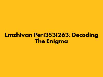 LmzhIvan Peri353i263: Decoding The Enigma