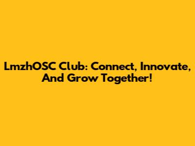 LmzhOSC Club: Connect, Innovate, And Grow Together!
