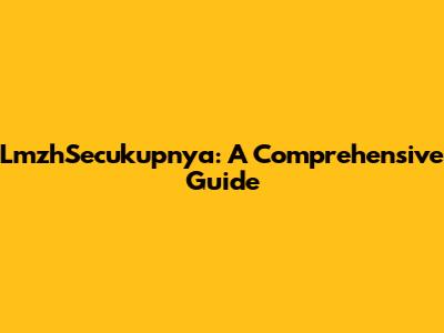 LmzhSecukupnya: A Comprehensive Guide