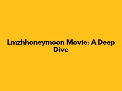 Lmzhhoneymoon Movie: A Deep Dive
