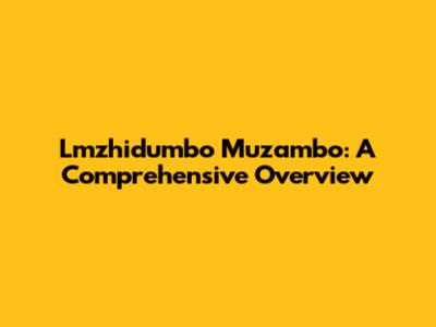 Lmzhidumbo Muzambo: A Comprehensive Overview