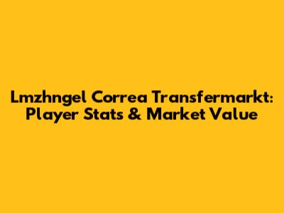 Lmzhngel Correa Transfermarkt: Player Stats & Market Value