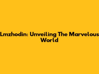 Lmzhodin: Unveiling The Marvelous World