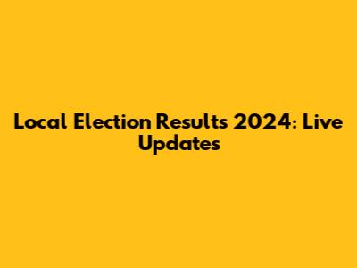 Local Election Results 2024: Live Updates