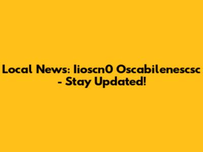 Local News: Iioscn0 Oscabilenescsc - Stay Updated!