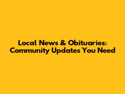 Local News & Obituaries: Community Updates You Need