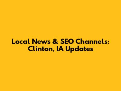 Local News & SEO Channels: Clinton, IA Updates