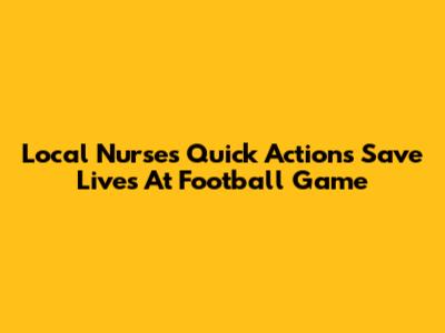 Local Nurse's Quick Actions Save Lives At Football Game