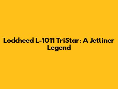 Lockheed L-1011 TriStar: A Jetliner Legend